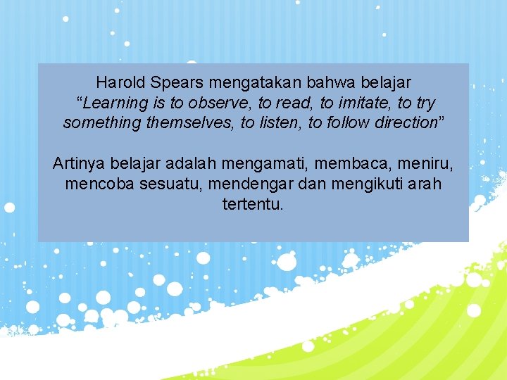 Harold Spears mengatakan bahwa belajar “Learning is to observe, to read, to imitate, to