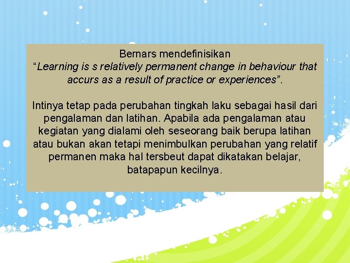 Bernars mendefinisikan “Learning is s relatively permanent change in behaviour that accurs as a