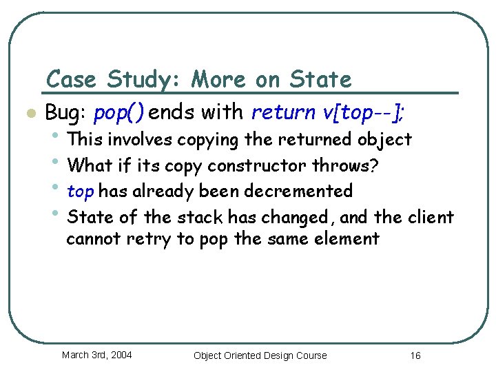 Case Study: More on State l Bug: pop() ends with return v[top--]; • This