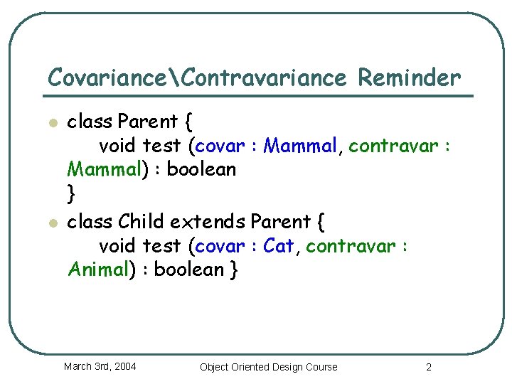 CovarianceContravariance Reminder l l class Parent { void test (covar : Mammal, contravar :