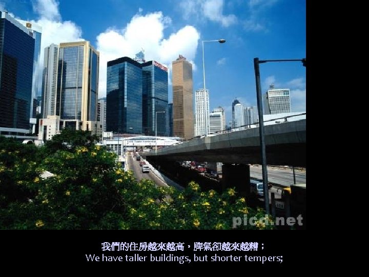 我們的住房越來越高，脾氣卻越來越糟； We have taller buildings, but shorter tempers; 