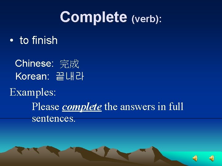 Complete (verb): • to finish Chinese: 完成 Korean: 끝내라 Examples: Please complete the answers