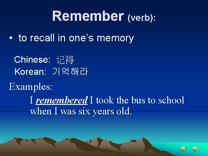 Remember (verb): • to recall in one’s memory Chinese: 记得 Korean: 기억해라 Examples: I