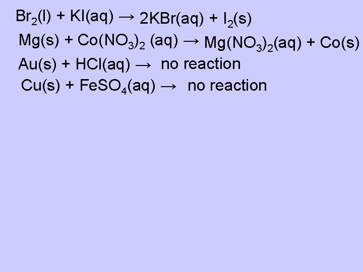 Br 2(l) + KI(aq) → 2 KBr(aq) + I 2(s) Mg(s) + Co(NO 3)2