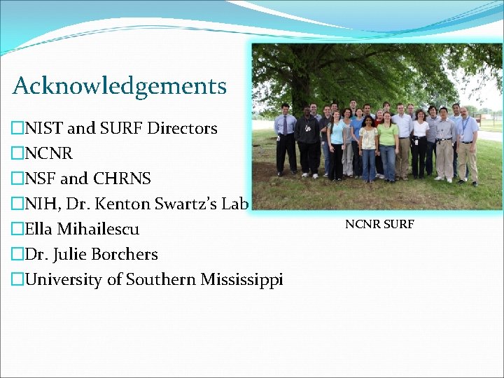 Acknowledgements �NIST and SURF Directors �NCNR �NSF and CHRNS �NIH, Dr. Kenton Swartz’s Lab