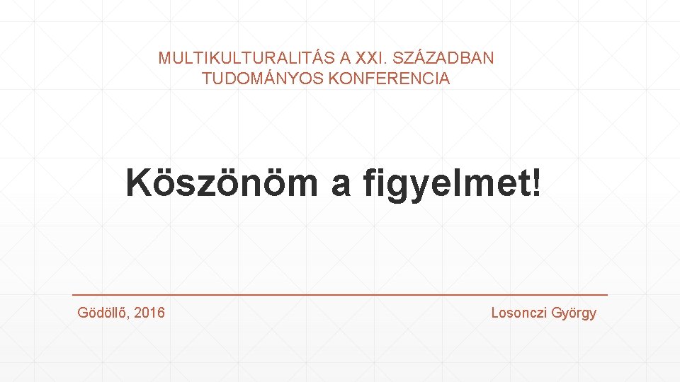 MULTIKULTURALITÁS A XXI. SZÁZADBAN TUDOMÁNYOS KONFERENCIA Köszönöm a figyelmet! Gödöllő, 2016 Losonczi György 