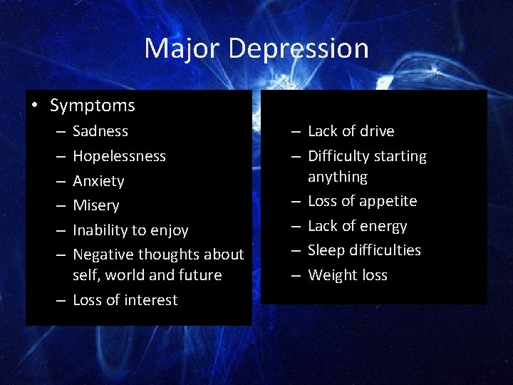 Major Depression • Symptoms Sadness Hopelessness Anxiety Misery Inability to enjoy Negative thoughts about