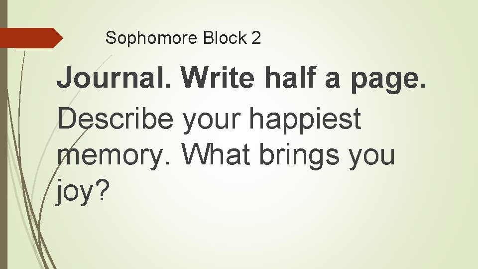 Sophomore Block 2 Journal. Write half a page. Describe your happiest memory. What brings