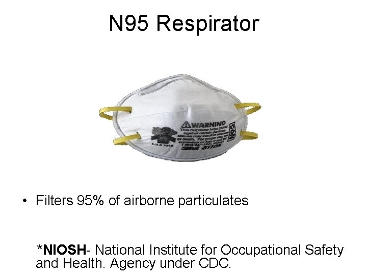 N 95 Respirator • Filters 95% of airborne particulates *NIOSH- National Institute for Occupational