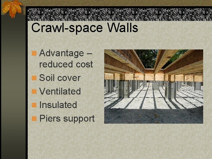 Crawl-space Walls n Advantage – reduced cost n Soil cover n Ventilated n Insulated