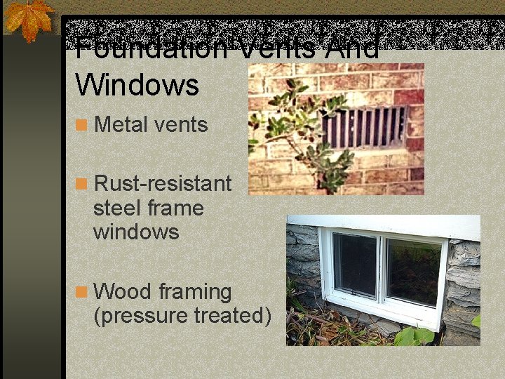Foundation Vents And Windows n Metal vents n Rust-resistant steel frame windows n Wood
