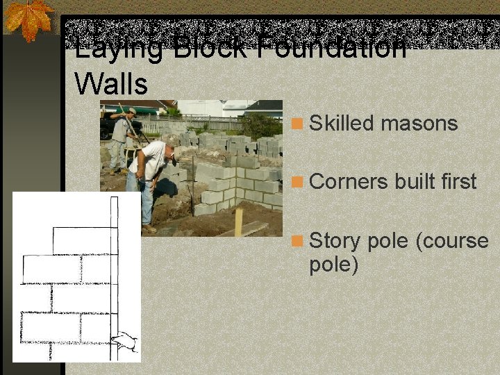 Laying Block Foundation Walls n Skilled masons n Corners built first n Story pole
