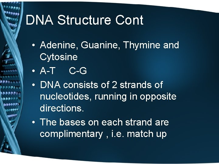 DNA Structure Cont • Adenine, Guanine, Thymine and Cytosine • A-T C-G • DNA