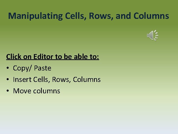 Manipulating Cells, Rows, and Columns Click on Editor to be able to: • Copy/