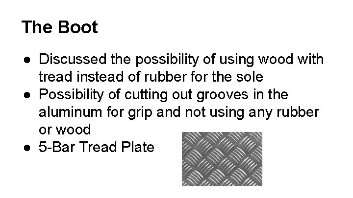 The Boot ● Discussed the possibility of using wood with tread instead of rubber