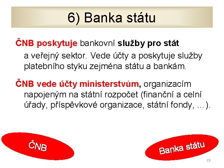 6) Banka státu ČNB poskytuje bankovní služby pro stát a veřejný sektor. Vede účty