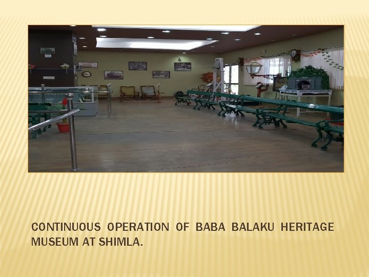 CONTINUOUS OPERATION OF BABA BALAKU HERITAGE MUSEUM AT SHIMLA. 