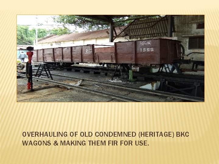 OVERHAULING OF OLD CONDEMNED (HERITAGE) BKC WAGONS & MAKING THEM FIR FOR USE. 