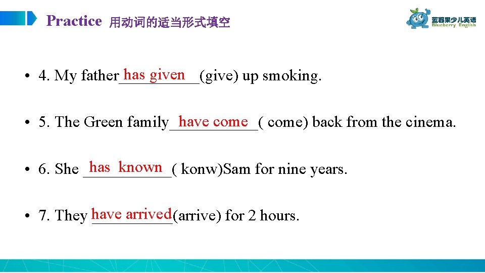 Practice 用动词的适当形式填空 has given • 4. My father_____(give) up smoking. have come) back from