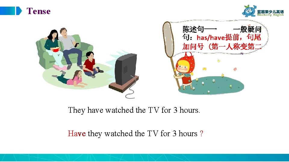 Tense 陈述句 一般疑问 句：has/have提前，句尾 加问号 (第一人称变第二 人)称) ��� They have watched the TV for