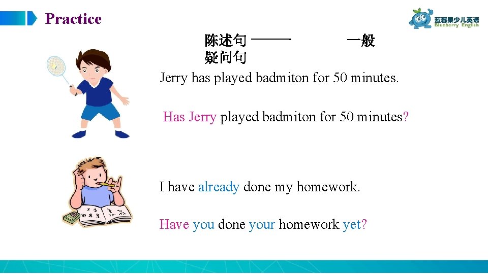 Practice 陈述句 一般 疑问句 Jerry has played badmiton for 50 minutes. Has Jerry played
