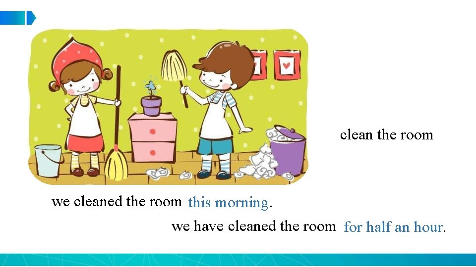 clean the room we cleaned the room this morning. we have cleaned the room