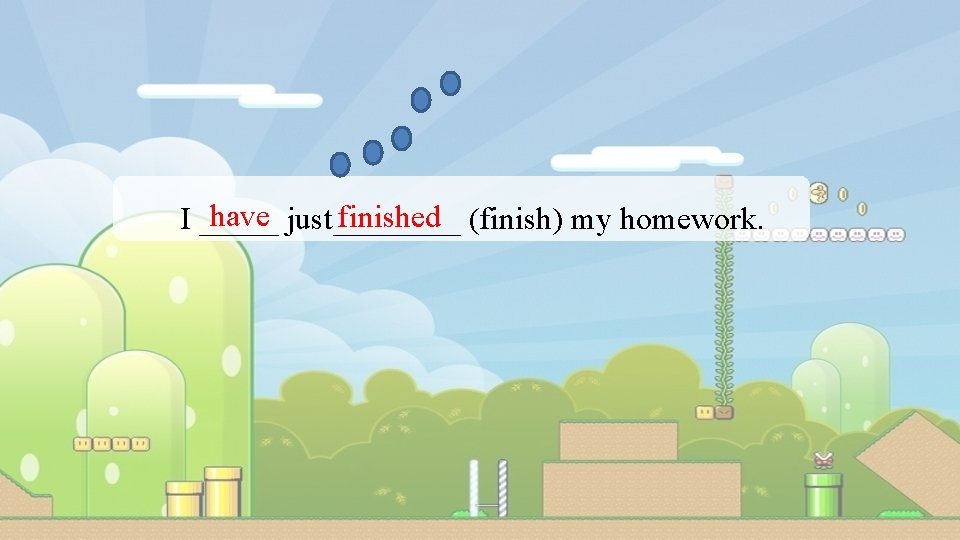 have just____ finished (finish) my homework. I _____ 