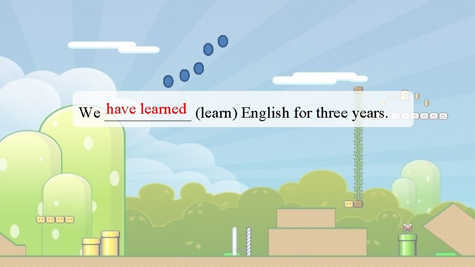 have learned (learn) English for three years. We ______ 