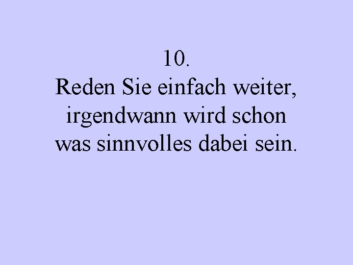 10. Reden Sie einfach weiter, irgendwann wird schon was sinnvolles dabei sein. 