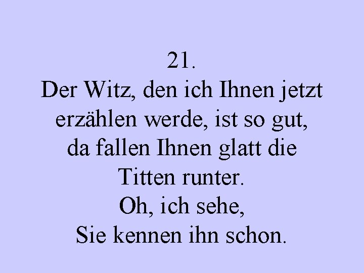 21. Der Witz, den ich Ihnen jetzt erzählen werde, ist so gut, da fallen