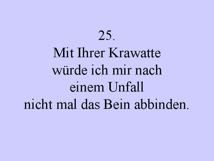 25. Mit Ihrer Krawatte würde ich mir nach einem Unfall nicht mal das Bein