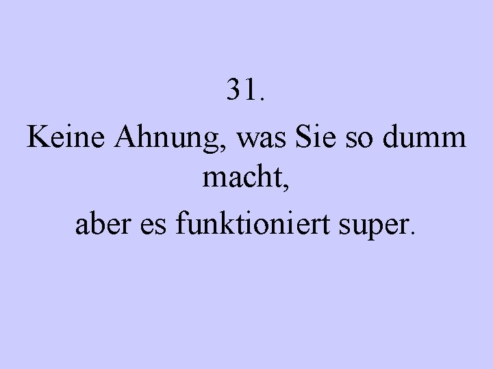 31. Keine Ahnung, was Sie so dumm macht, aber es funktioniert super. 