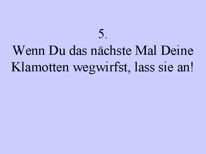 5. Wenn Du das nächste Mal Deine Klamotten wegwirfst, lass sie an! 