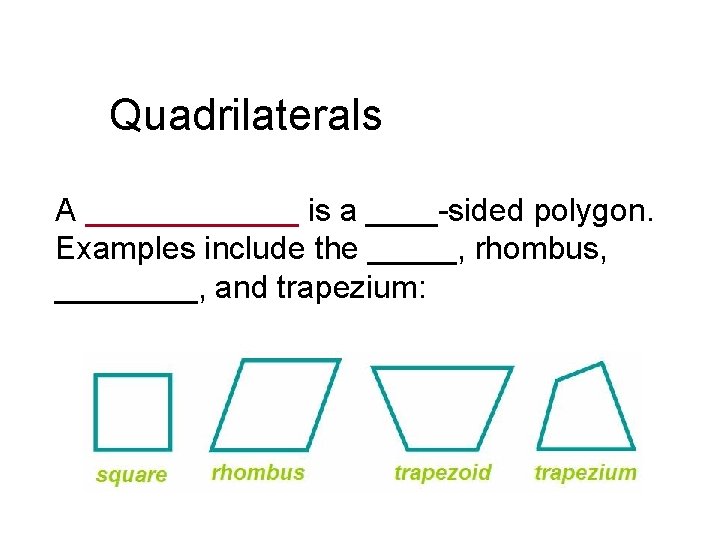 Quadrilaterals A ______ is a ____-sided polygon. Examples include the _____, rhombus, ____, and