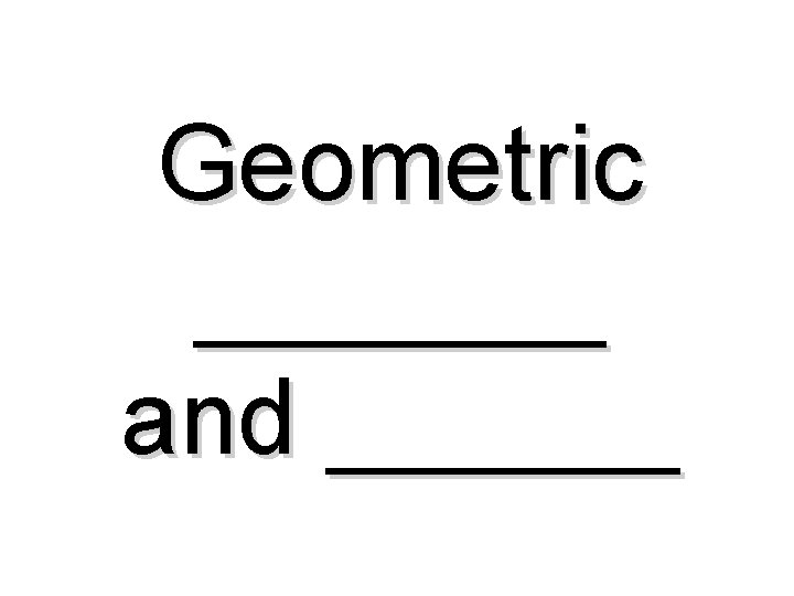 Geometric _______ and ______ 