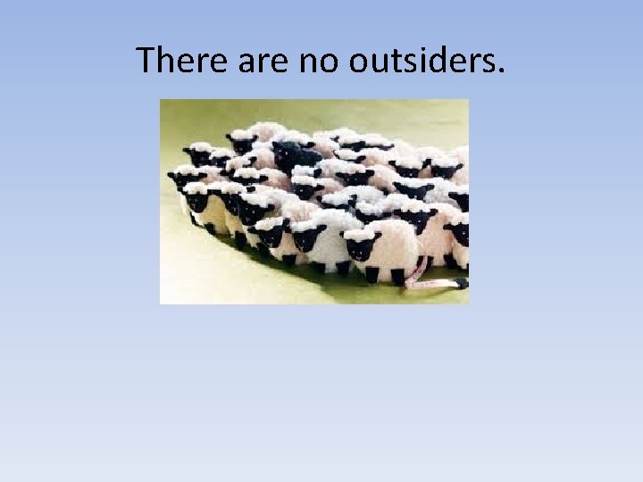 There are no outsiders. There are no outsiders.