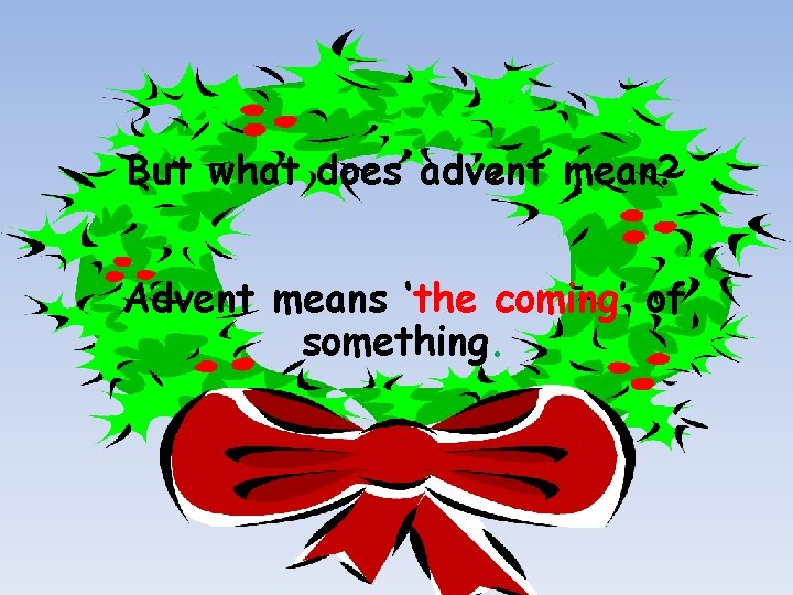 But what does advent mean? Advent means ‘the coming’ of something. 