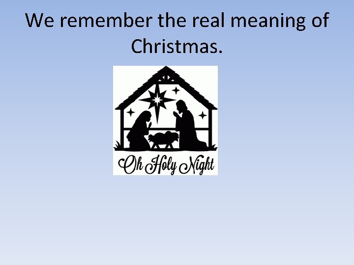 We remember the real meaning of Christmas. We remember the real meaning of Christmas.