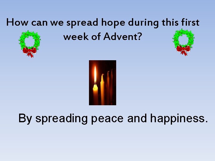 How can we spread hope during this first week of Advent? By spreading peace How can we spread hope during this first week of Advent? By spreading peace