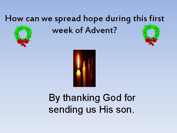 How can we spread hope during this first week of Advent? By thanking God How can we spread hope during this first week of Advent? By thanking God