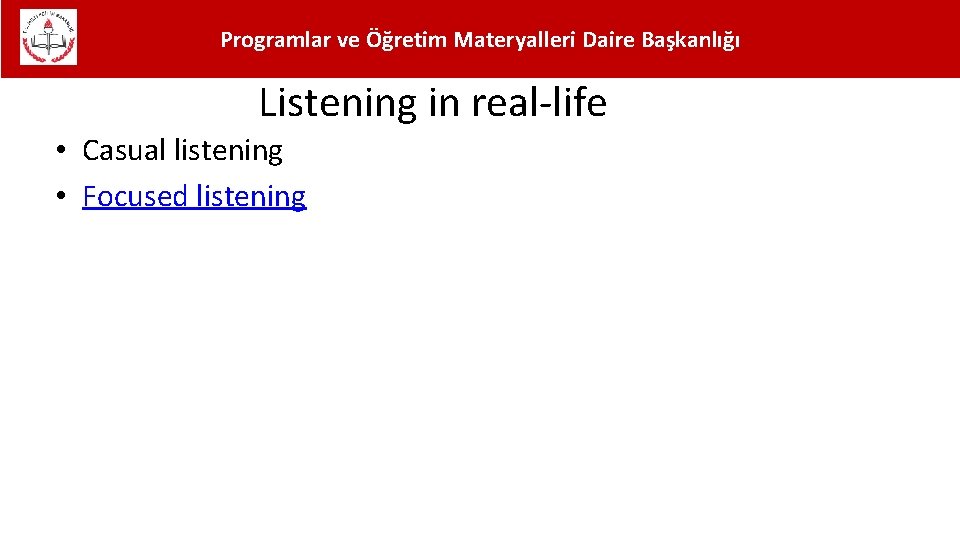 Programlar ve Öğretim Materyalleri Daire Başkanlığı Listening in real-life • Casual listening • Focused