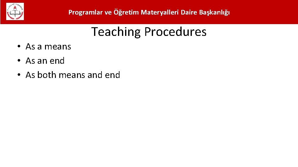 Programlar ve Öğretim Materyalleri Daire Başkanlığı Teaching Procedures • As a means • As