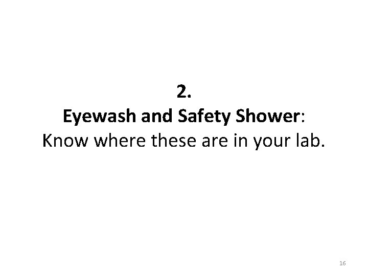 2. Eyewash and Safety Shower: Know where these are in your lab. 16 