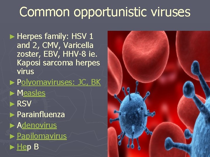 Common opportunistic viruses ► Herpes family: HSV 1 and 2, CMV, Varicella zoster, EBV,