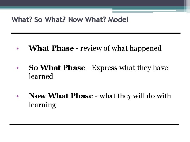 What? So What? Now What? Model • What Phase - review of what happened