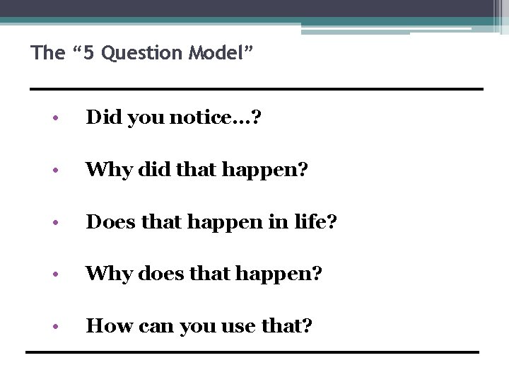 The “ 5 Question Model” • Did you notice…? • Why did that happen?