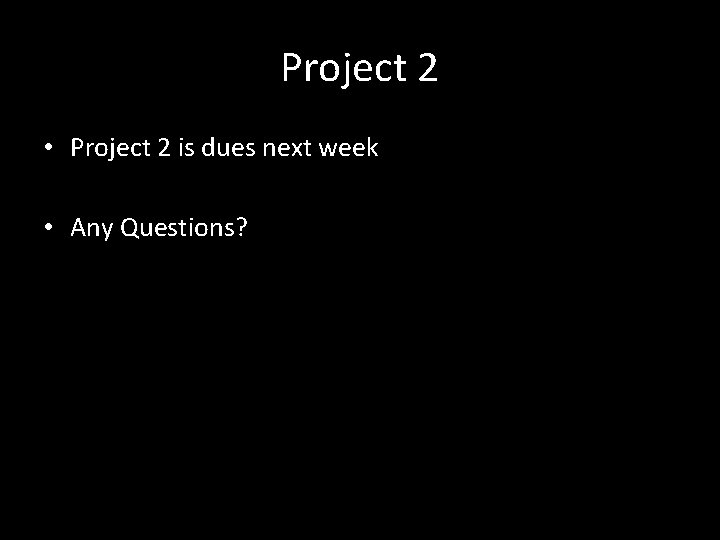 Project 2 • Project 2 is dues next week • Any Questions? 