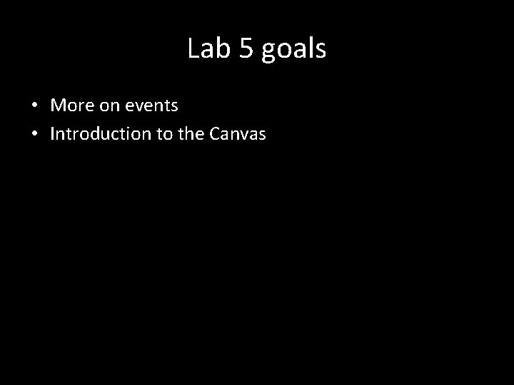 Lab 5 goals • More on events • Introduction to the Canvas 