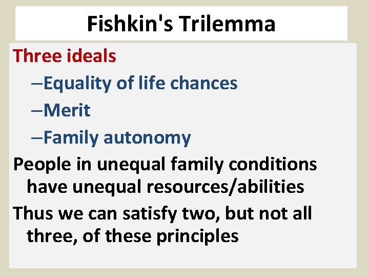 Fishkin's Trilemma Three ideals –Equality of life chances –Merit –Family autonomy People in unequal