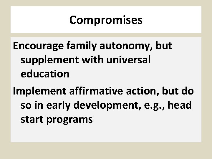 Compromises Encourage family autonomy, but supplement with universal education Implement affirmative action, but do